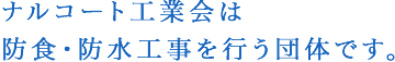ナルコート工業会は防食・防水工事を行う団体です。