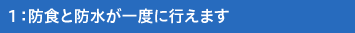 1：防食と防水が一度に行えます